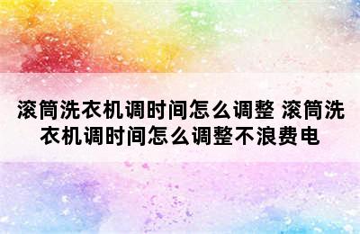 滚筒洗衣机调时间怎么调整 滚筒洗衣机调时间怎么调整不浪费电